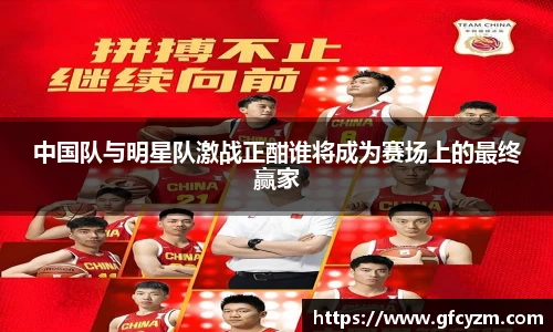 中国队与明星队激战正酣谁将成为赛场上的最终赢家